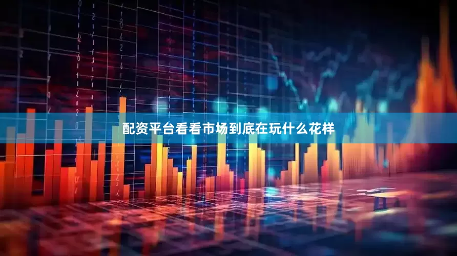 配资平台看看市场到底在玩什么花样