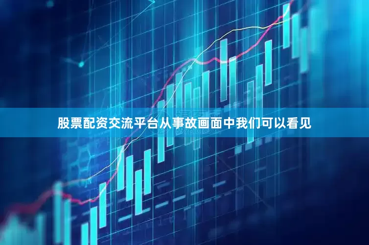股票配资交流平台从事故画面中我们可以看见