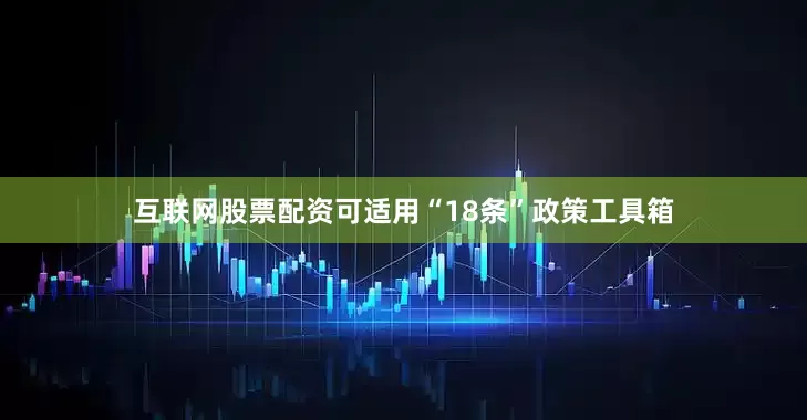 互联网股票配资可适用“18条”政策工具箱