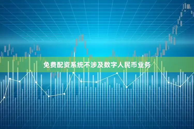 免费配资系统不涉及数字人民币业务