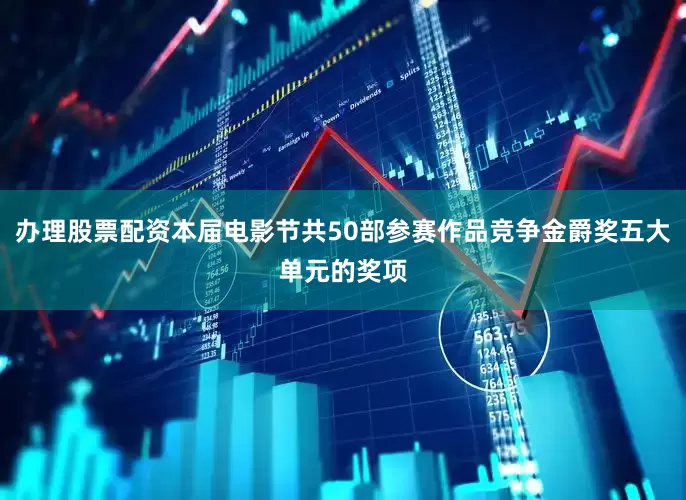 办理股票配资本届电影节共50部参赛作品竞争金爵奖五大单元的奖项