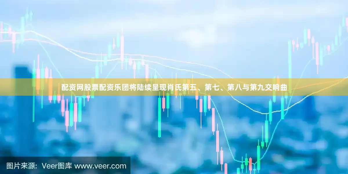 配资网股票配资乐团将陆续呈现肖氏第五、第七、第八与第九交响曲