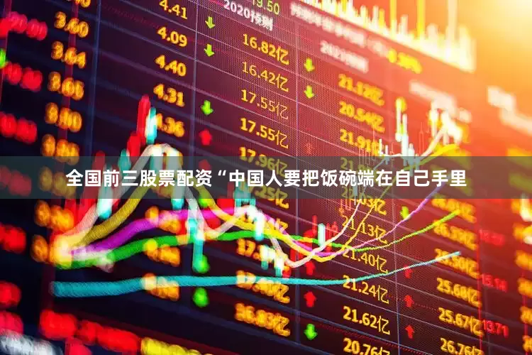 全国前三股票配资“中国人要把饭碗端在自己手里