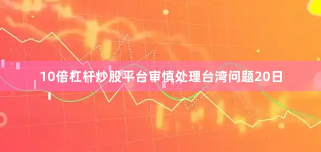 10倍杠杆炒股平台审慎处理台湾问题　　20日