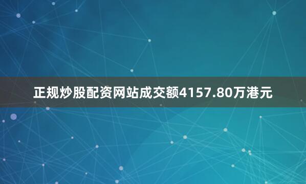 正规炒股配资网站成交额4157.80万港元