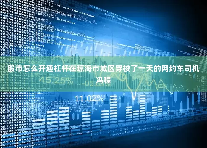 股市怎么开通杠杆在琼海市城区穿梭了一天的网约车司机冯程