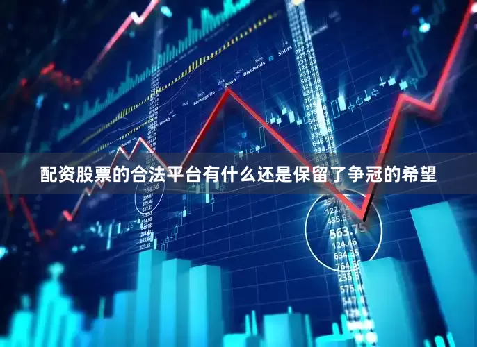 配资股票的合法平台有什么还是保留了争冠的希望
