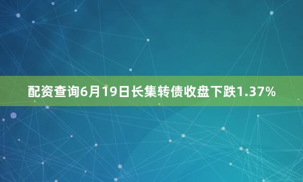 配资查询6月19日长集转债收盘下跌1.37%