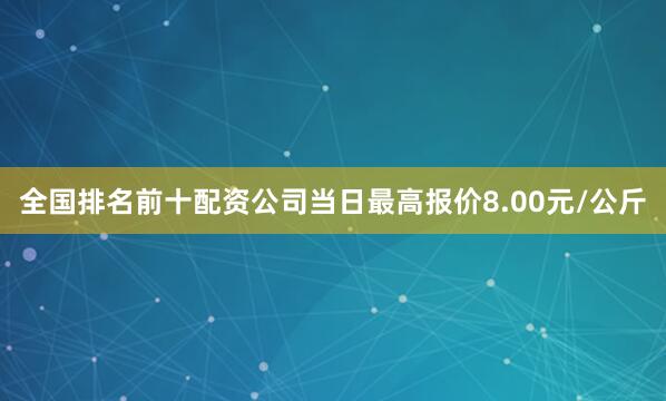 全国排名前十配资公司当日最高报价8.00元/公斤