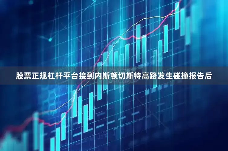 股票正规杠杆平台接到内斯顿切斯特高路发生碰撞报告后