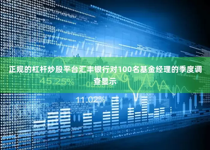 正规的杠杆炒股平台汇丰银行对100名基金经理的季度调查显示
