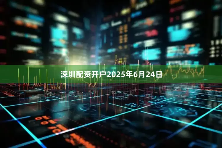 深圳配资开户2025年6月24日