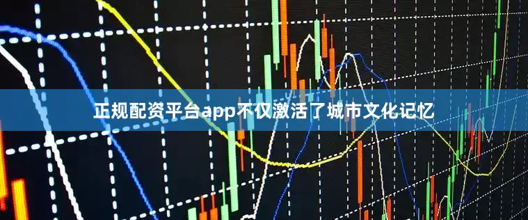 正规配资平台app不仅激活了城市文化记忆
