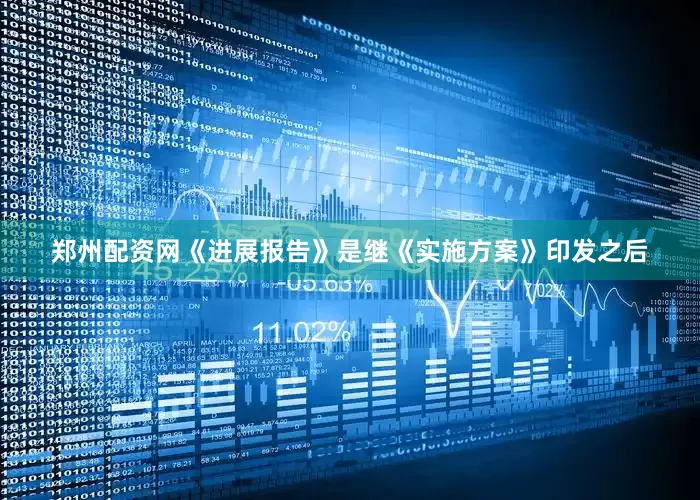 郑州配资网《进展报告》是继《实施方案》印发之后