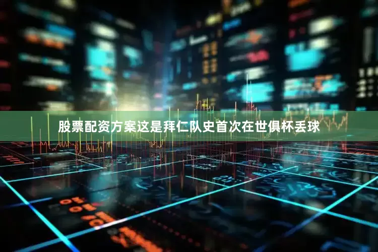 股票配资方案这是拜仁队史首次在世俱杯丢球