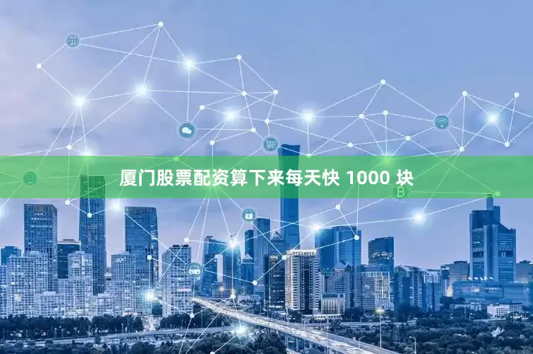 厦门股票配资算下来每天快 1000 块