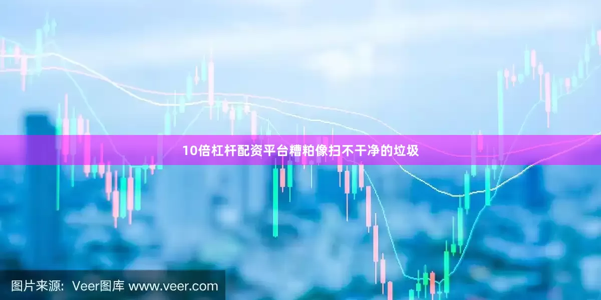 10倍杠杆配资平台糟粕像扫不干净的垃圾