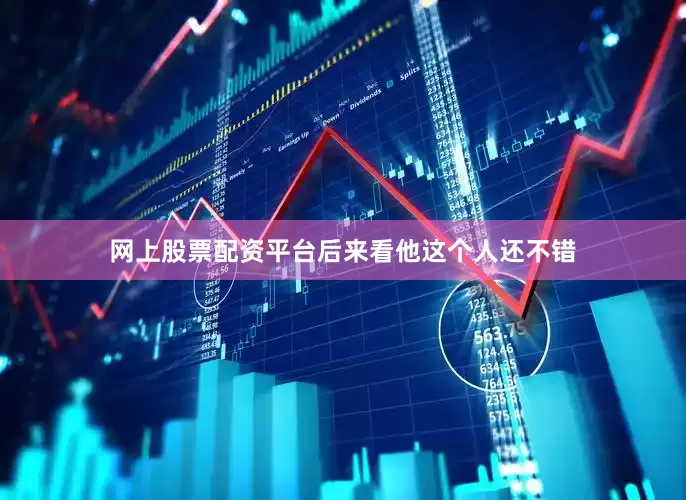 网上股票配资平台后来看他这个人还不错