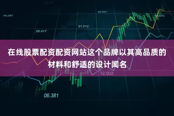 在线股票配资配资网站这个品牌以其高品质的材料和舒适的设计闻名