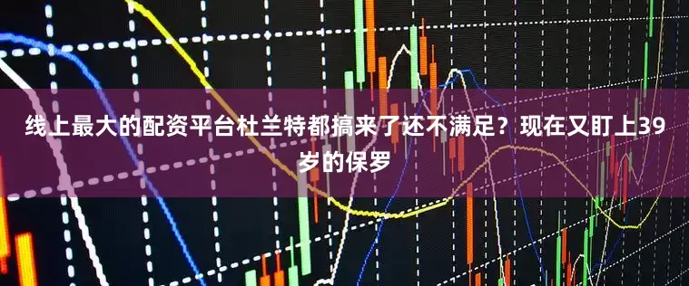 线上最大的配资平台杜兰特都搞来了还不满足？现在又盯上39岁的保罗