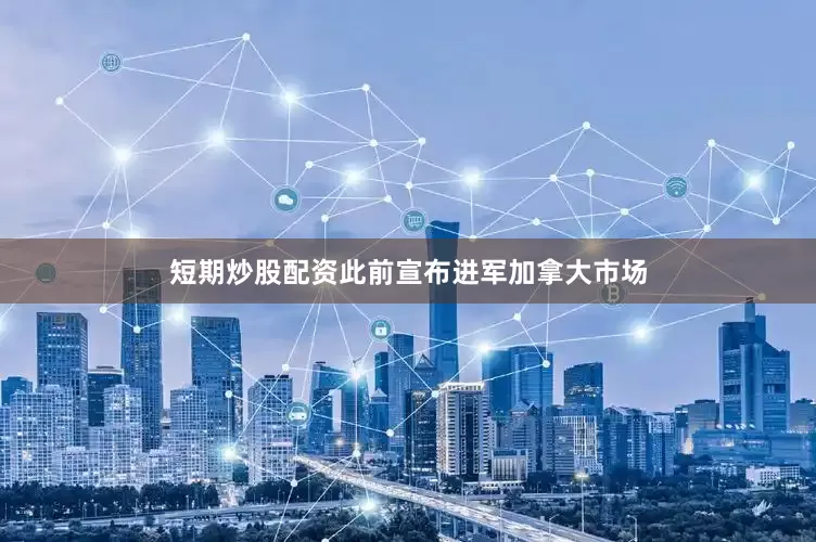 短期炒股配资此前宣布进军加拿大市场