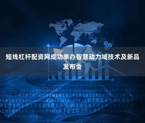 短线杠杆配资网成功举办智慧动力域技术及新品发布会