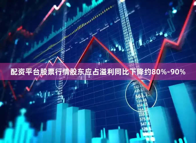 配资平台股票行情股东应占溢利同比下降约80%-90%