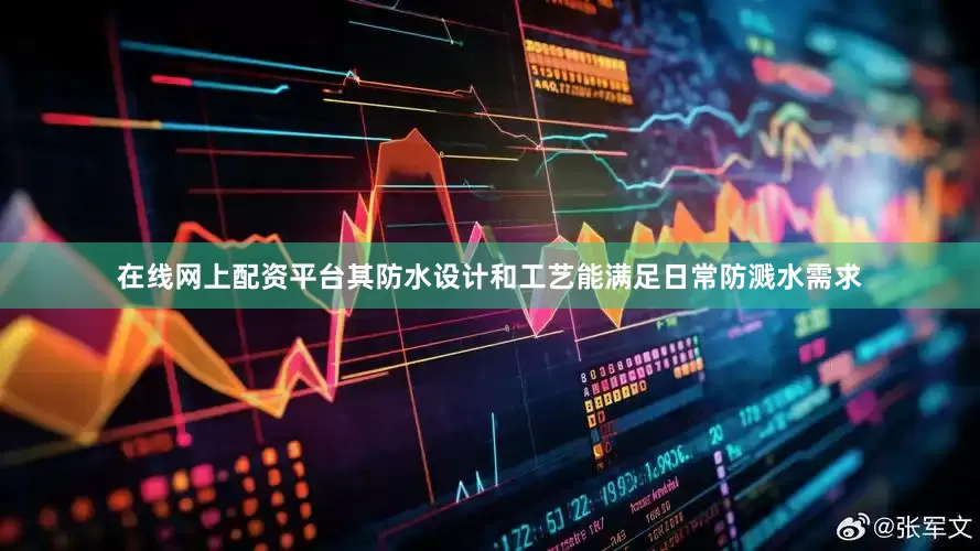 在线网上配资平台其防水设计和工艺能满足日常防溅水需求