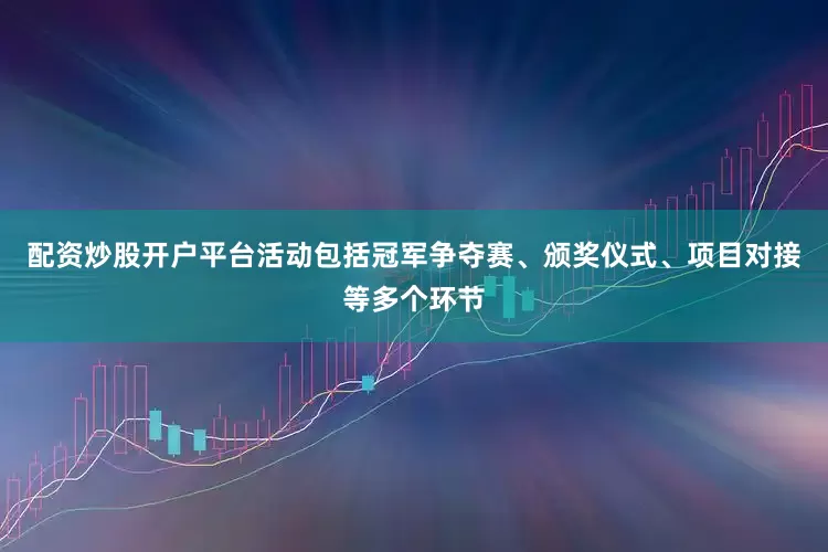 配资炒股开户平台活动包括冠军争夺赛、颁奖仪式、项目对接等多个环节