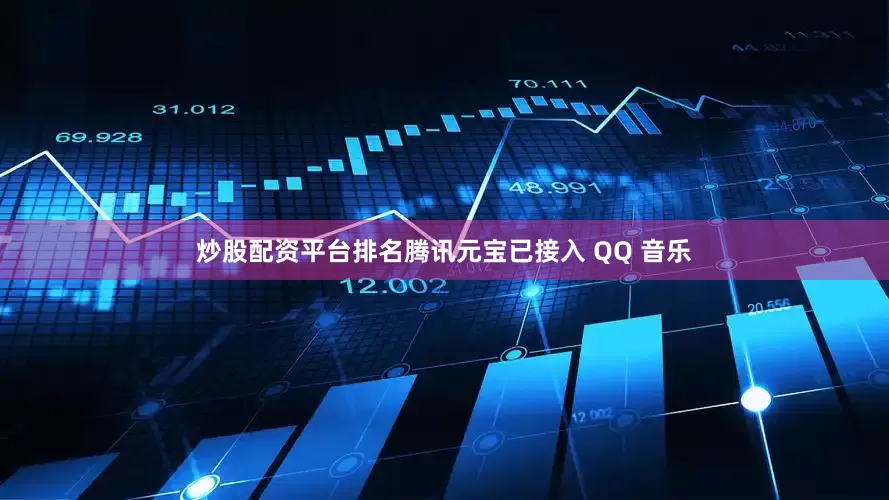 炒股配资平台排名腾讯元宝已接入 QQ 音乐