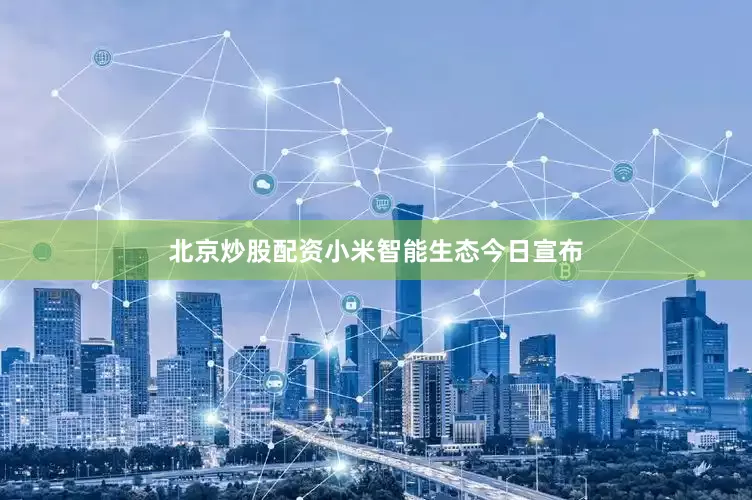 北京炒股配资小米智能生态今日宣布