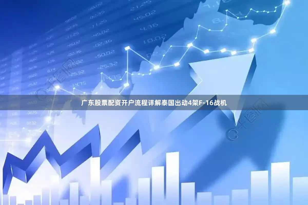 广东股票配资开户流程详解泰国出动4架F-16战机