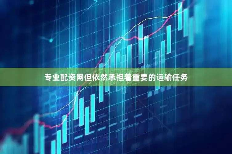 专业配资网但依然承担着重要的运输任务