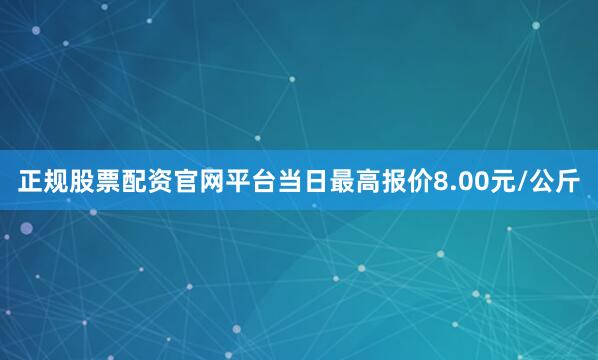 正规股票配资官网平台当日最高报价8.00元/公斤