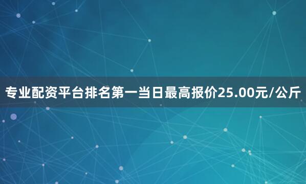 专业配资平台排名第一当日最高报价25.00元/公斤