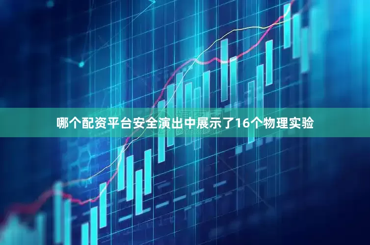 哪个配资平台安全演出中展示了16个物理实验