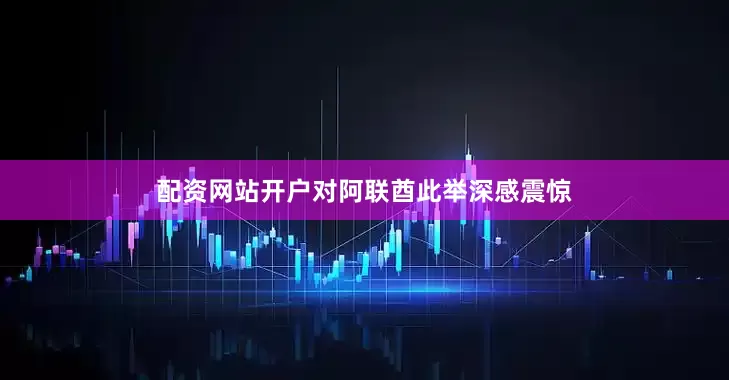 配资网站开户对阿联酋此举深感震惊