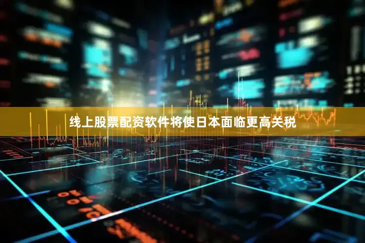 线上股票配资软件将使日本面临更高关税
