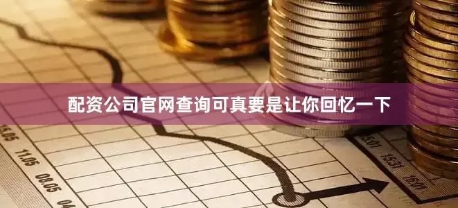 配资公司官网查询可真要是让你回忆一下