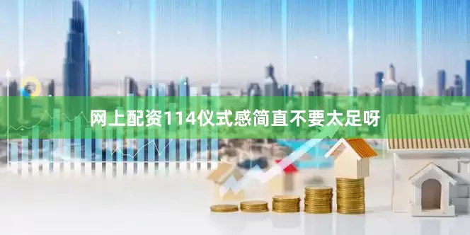 网上配资114仪式感简直不要太足呀