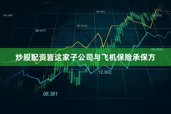 炒股配资皆这家子公司与飞机保险承保方