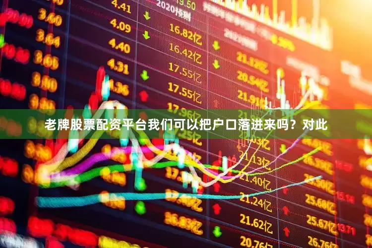老牌股票配资平台我们可以把户口落进来吗？对此