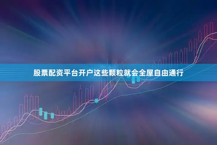 股票配资平台开户这些颗粒就会全屋自由通行