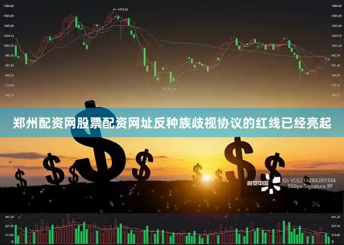 郑州配资网股票配资网址反种族歧视协议的红线已经亮起