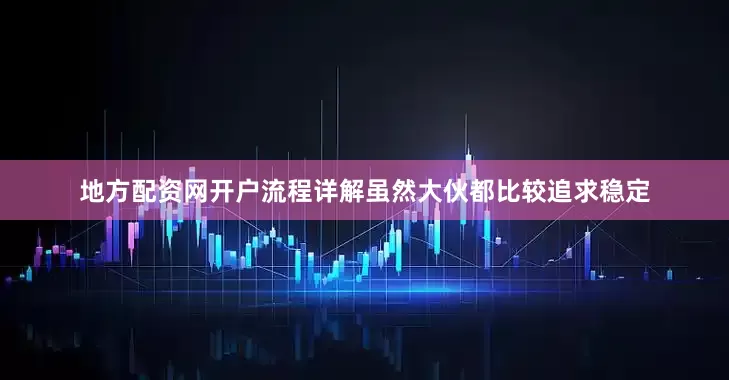 地方配资网开户流程详解虽然大伙都比较追求稳定