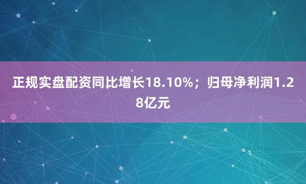 正规实盘配资同比增长18.10%；归母净利润1.28亿元