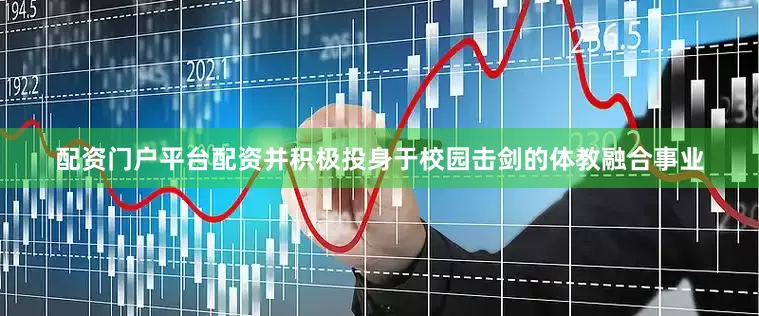 配资门户平台配资并积极投身于校园击剑的体教融合事业