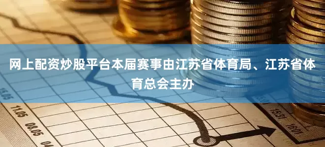 网上配资炒股平台本届赛事由江苏省体育局、江苏省体育总会主办