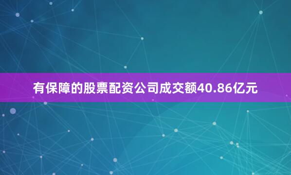 有保障的股票配资公司成交额40.86亿元