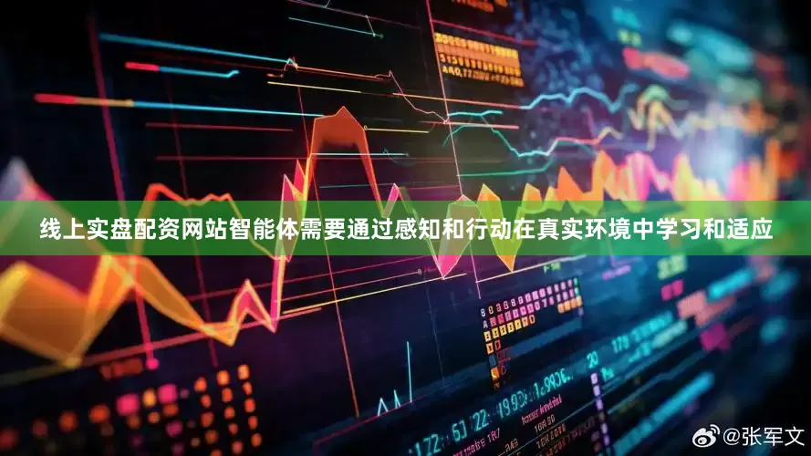 线上实盘配资网站智能体需要通过感知和行动在真实环境中学习和适应
